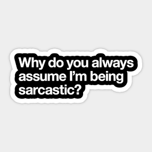 Why do you always assume I'm being sarcastic Sticker